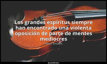«Los grandes espíritus siempre han encontrado una violenta oposición de parte de — Albert Einstein