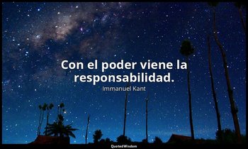 Con el poder viene la responsabilidad. — Immanuel Kant