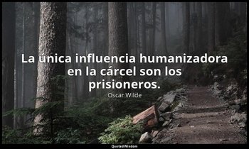 La única influencia humanizadora en la cárcel son los prisioneros. — Oscar Wilde