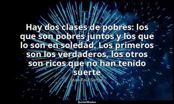 «Hay dos clases de pobres: los que son pobres juntos y los que lo son en soledad — Jean-Paul Sartre