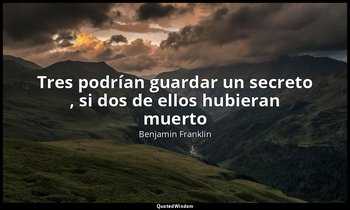 «Tres podrían guardar un secreto , si dos de ellos hubieran muerto». — Benjamin Franklin