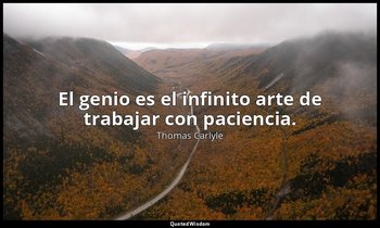 El genio es el infinito arte de trabajar con paciencia. — Thomas Carlyle