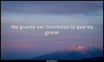 «No puede ser hermoso lo que es grave». — Antón Chéjov