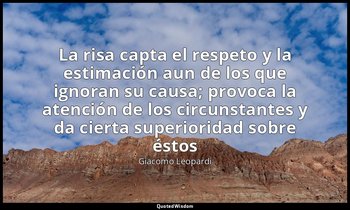 «La risa capta el respeto y la estimación aun de los que ignoran su causa; provo — Giacomo Leopardi