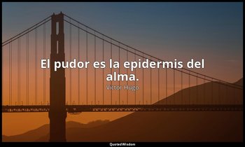 El pudor es la epidermis del alma. — Victor Hugo