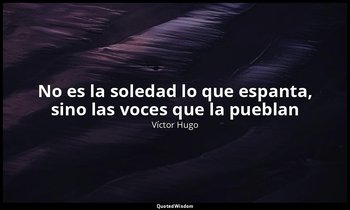 «No es la soledad lo que espanta, sino las voces que la pueblan». — Víctor Hugo