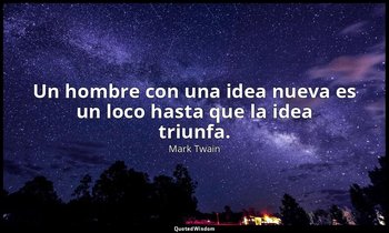 Un hombre con una idea nueva es un loco hasta que la idea triunfa. — Mark Twain