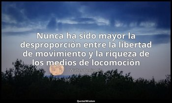 «Nunca ha sido mayor la desproporción entre la libertad de movimiento y la rique — Walter Benjamin