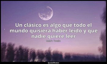 «Un clásico es algo que todo el mundo quisiera haber leído y que nadie quiere le — Mark Twain
