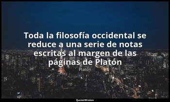 «Toda la filosofía occidental se reduce a una serie de notas escritas al margen  — Platón