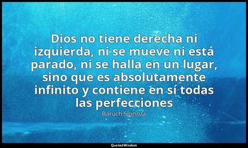 «Dios no tiene derecha ni izquierda, ni se mueve ni está parado, ni se halla en  — Baruch Spinoza