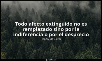 «Todo afecto extinguido no es remplazado sino por la indiferencia o por el despr — Honoré de Balzac