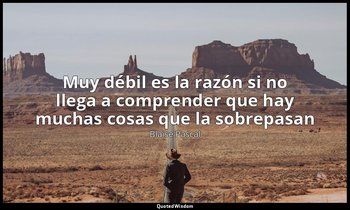 «Muy débil es la razón si no llega a comprender que hay muchas cosas que la sobr — Blaise Pascal