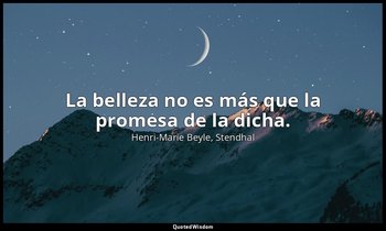 La belleza no es más que la promesa de la dicha. — Henri-Marie Beyle, Stendhal