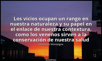 «Los vicios ocupan un rango en nuestra naturaleza y su papel en el enlace de nue — Michel de Montaigne