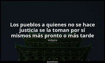 «Los pueblos a quienes no se hace justicia se la toman por sí mismos más pronto  — Voltaire