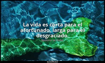 La vida es corta para el afortunado, larga para el desgraciado. — Apolonio de Rodas