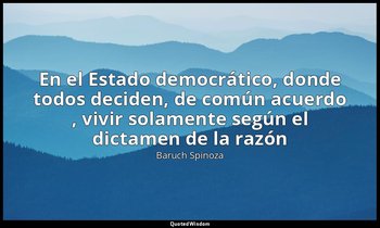 «En el Estado democrático, donde todos deciden, de común acuerdo , vivir solamen — Baruch Spinoza