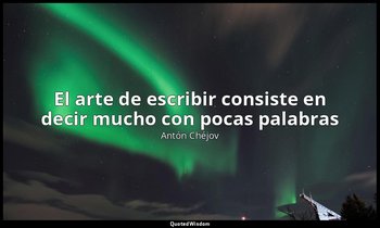 «El arte de escribir consiste en decir mucho con pocas palabras». — Antón Chéjov