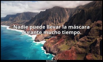 Nadie puede llevar la máscara durante mucho tiempo. — Séneca