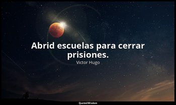 Abrid escuelas para cerrar prisiones. — Victor Hugo