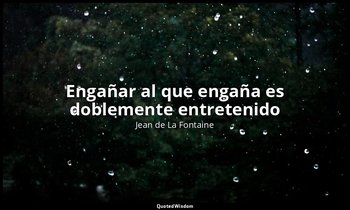 «Engañar al que engaña es doblemente entretenido». — Jean de La Fontaine