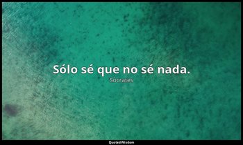 Sólo sé que no sé nada. — Sócrates