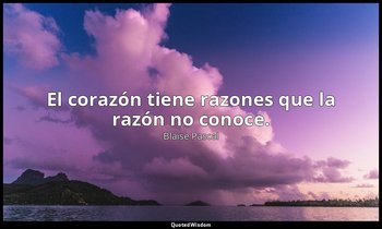 El corazón tiene razones que la razón no conoce. — Blaise Pascal