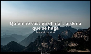 «Quien no castiga el mal , ordena que se haga». — Leonardo da Vinci