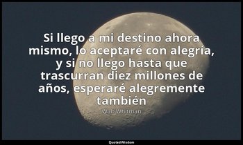 «Si llego a mi destino ahora mismo, lo aceptaré con alegría, y si no llego hasta — Walt Whitman