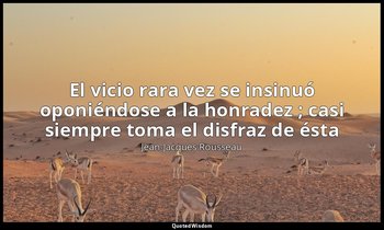 «El vicio rara vez se insinuó oponiéndose a la honradez ; casi siempre toma el d — Jean-Jacques Rousseau