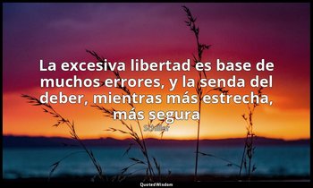 «La excesiva libertad es base de muchos errores, y la senda del deber, mientras  — Schiller