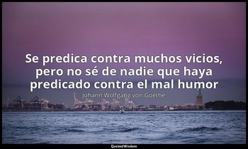 «Se predica contra muchos vicios, pero no sé de nadie que haya predicado contra  — Johann Wolfgang von Goethe