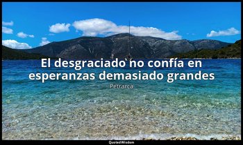 «El desgraciado no confía en esperanzas demasiado grandes». — Petrarca