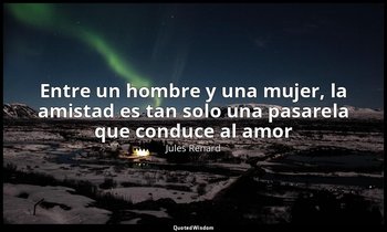 «Entre un hombre y una mujer, la amistad es tan solo una pasarela que conduce al — Jules Renard