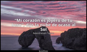 «“Mi corazón es joyero de tu beso”, dijo la nube de ocaso al Sol». — Rabindranath Tagore