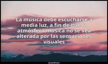 «La música debe escucharse a media luz, a fin de que la atmósfera musica no se v — Stendhal