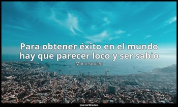 «Para obtener éxito en el mundo hay que parecer loco y ser sabio». — Montesquieu