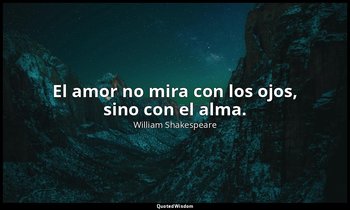El amor no mira con los ojos, sino con el alma. — William Shakespeare