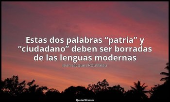 «Estas dos palabras “patria” y “ciudadano” deben ser borradas de las lenguas mod — Jean-Jacques Rousseau