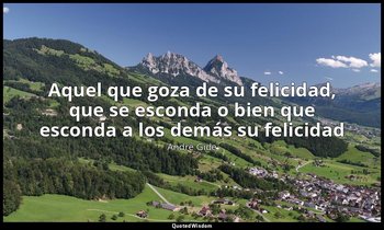 «Aquel que goza de su felicidad, que se esconda o bien que esconda a los demás s — André Gide