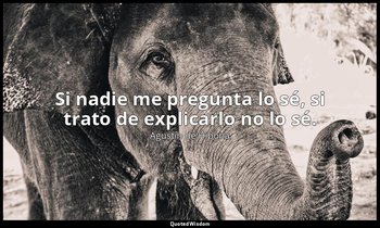 Si nadie me pregunta lo sé, si trato de explicarlo no lo sé. — Agustín de Hipona