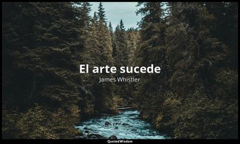 «El arte sucede». — James Whistler