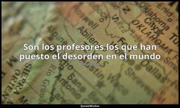 «Son los profesores los que han puesto el desorden en el mundo». — Zhuangzi