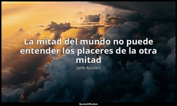 «La mitad del mundo no puede entender los placeres de la otra mitad». — Jane Austen