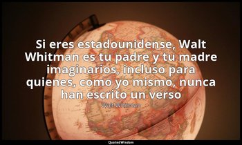 «Si eres estadounidense, Walt Whitman es tu padre y tu madre imaginarios, inclus — Walt Whitman