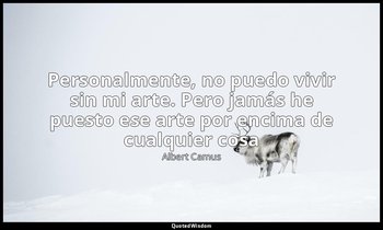«Personalmente, no puedo vivir sin mi arte. Pero jamás he puesto ese arte por en — Albert Camus