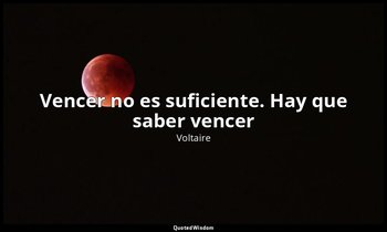 «Vencer no es suficiente. Hay que saber vencer». — Voltaire