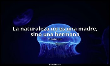 «La naturaleza no es una madre, sino una hermana ». — Chesterton