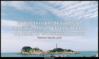 «El más terrible de todos los sentimientos es el sentimiento de tener la esperan — Federico García Lorca
